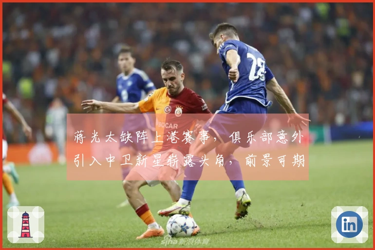 蒋光太缺阵上港赛事，俱乐部意外引入中卫新星崭露头角，前景可期