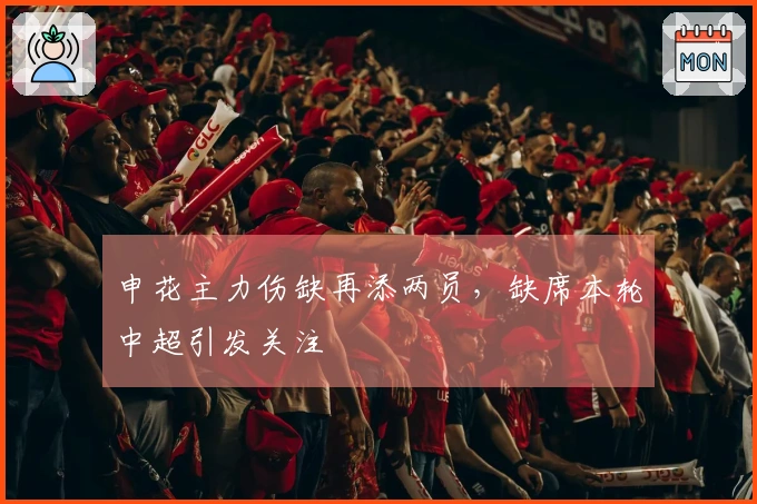 申花主力伤缺再添两员，缺席本轮中超引发关注