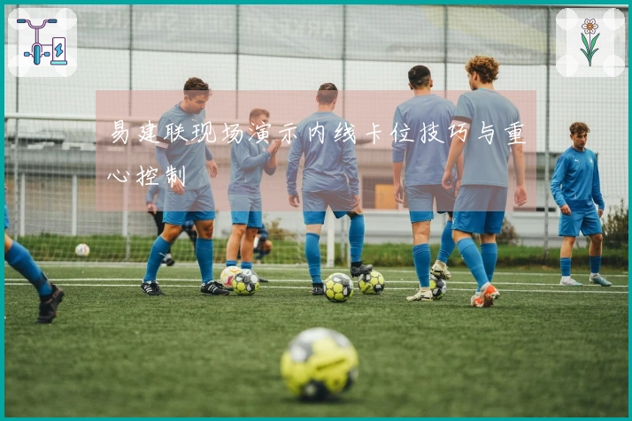 易建联现场演示内线卡位技巧与重心控制