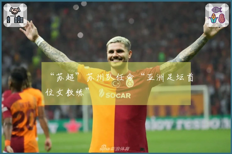 “苏超”苏州队任命“亚洲足坛首位女教练”