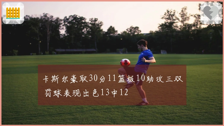 卡斯尔豪取30分11篮板10助攻三双 罚球表现出色13中12