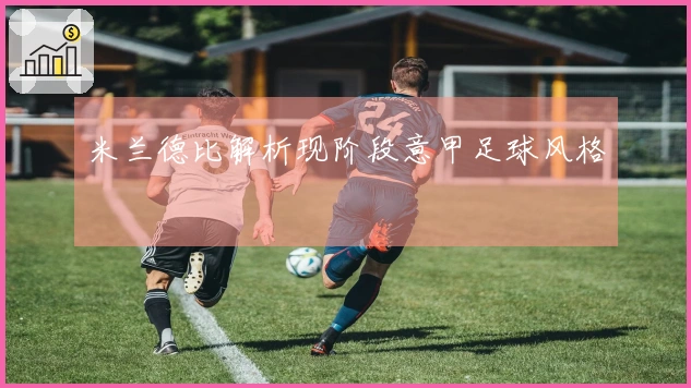 米兰德比解析现阶段意甲足球风格