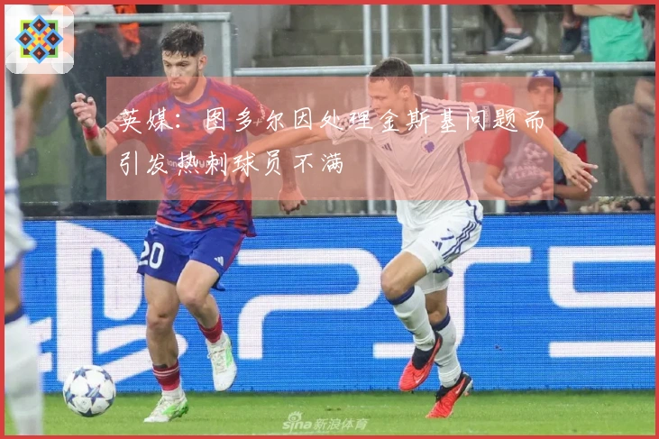 英媒：图多尔因处理金斯基问题而引发热刺球员不满