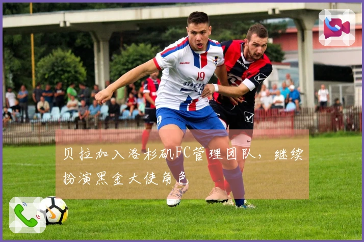 贝拉加入洛杉矶FC管理团队，继续扮演黑金大使角色