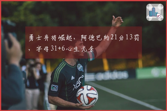 勇士弃将崛起，阿德巴约21分13罚，字母31+6心生无奈