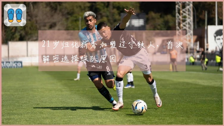 21岁归化新秀加盟辽宁铁人，首次解密选择球队原因