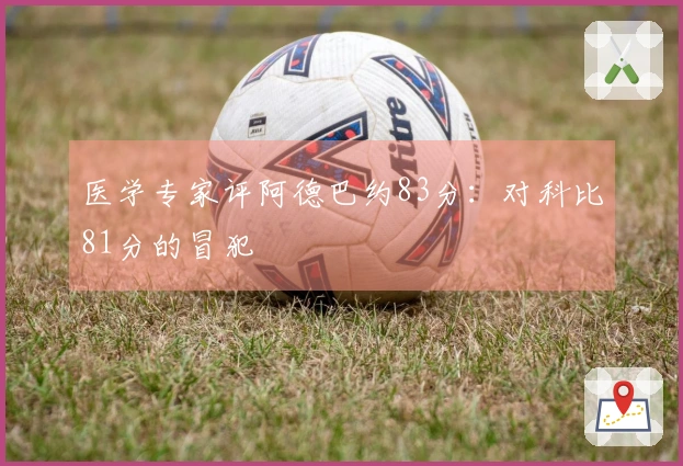 医学专家评阿德巴约83分：对科比81分的冒犯