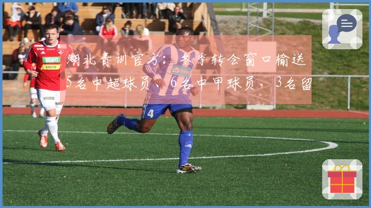 湖北青训官方：冬季转会窗口输送5名中超球员、6名中甲球员，3名留洋球员
